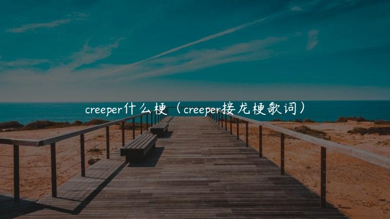 creeper什么梗（creeper接龙梗歌词）