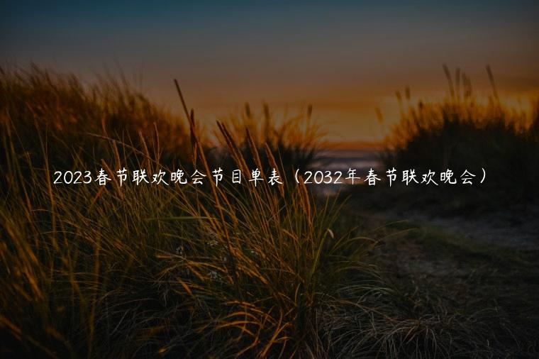 2023春节联欢晚会节目单表（2032年春节联欢晚会）