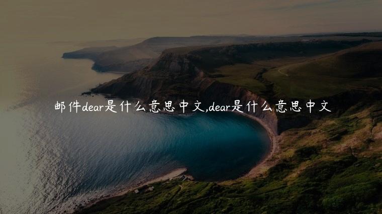 邮件dear是什么意思中文,dear是什么意思中文